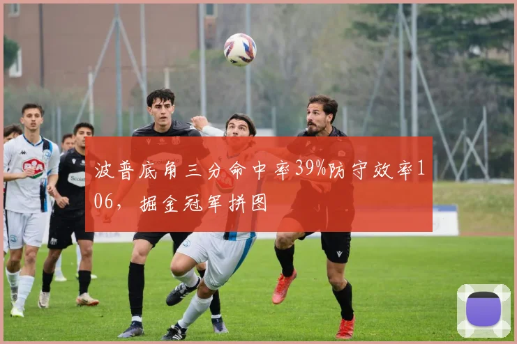 波普底角三分命中率39%防守效率106,掘金冠军拼图