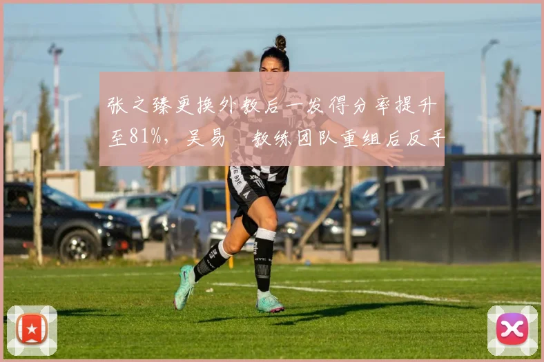 张之臻更换外教后一发得分率提升至81%,吴易昺教练团队重组后反手威力骤降