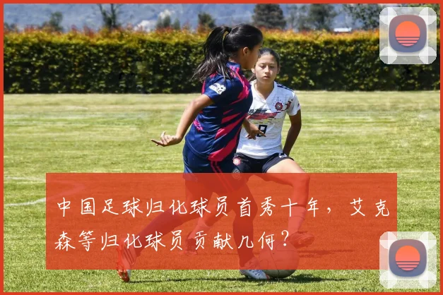 中国足球归化球员首秀十年,艾克森等归化球员贡献几何?